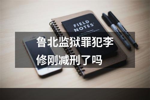 鲁北监狱罪犯李修刚减刑了吗