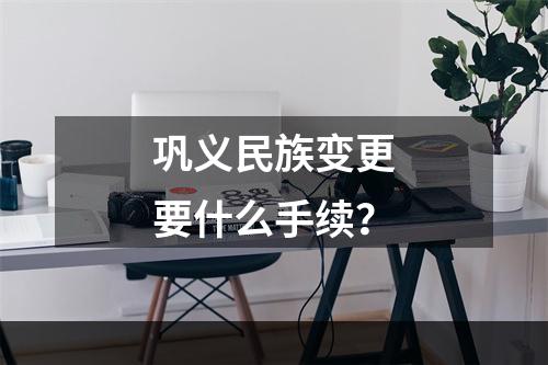 巩义民族变更要什么手续？