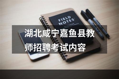 湖北咸宁嘉鱼县教师招聘考试内容