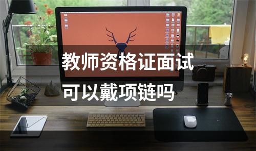 教师资格证面试可以戴项链吗