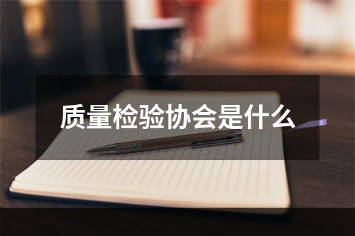 质量检验协会是什么