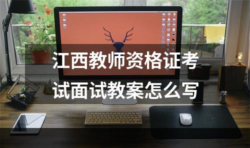 江西教师资格证考试面试教案怎么写