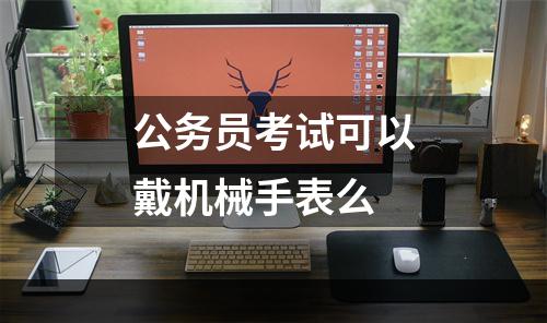 公务员考试可以戴机械手表么