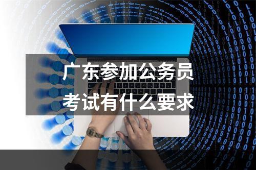 广东参加公务员考试有什么要求