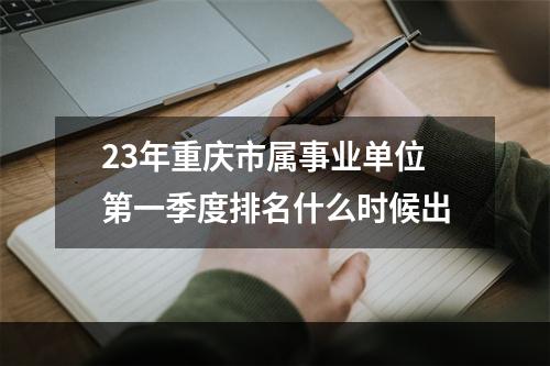 23年重庆市属事业单位第一季度排名什么时候出