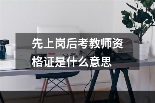 先上岗后考教师资格证是什么意思