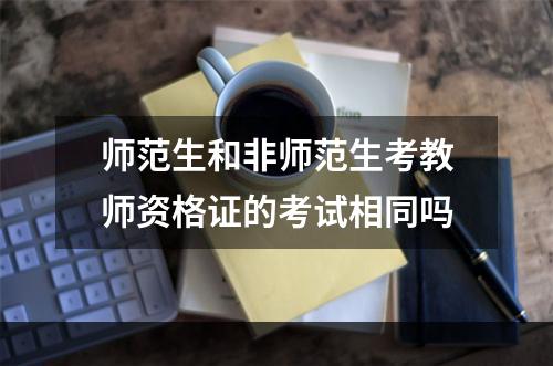 师范生和非师范生考教师资格证的考试相同吗