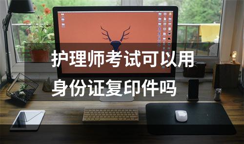 护理师考试可以用身份证复印件吗