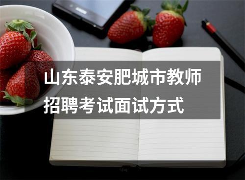 山东泰安肥城市教师招聘考试面试方式