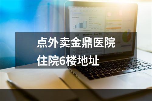 点外卖金鼎医院住院6楼地址