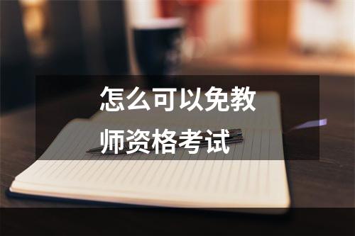 怎么可以免教师资格考试