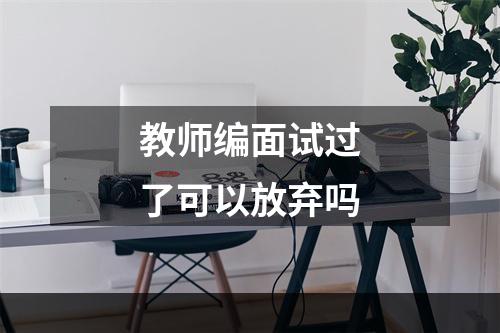 教师编面试过了可以放弃吗