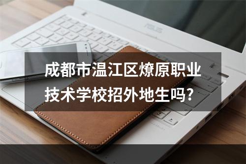 成都市温江区燎原职业技术学校招外地生吗?