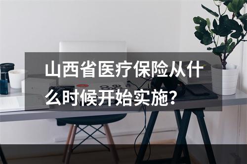 山西省医疗保险从什么时候开始实施？