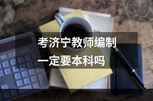 考济宁教师编制一定要本科吗