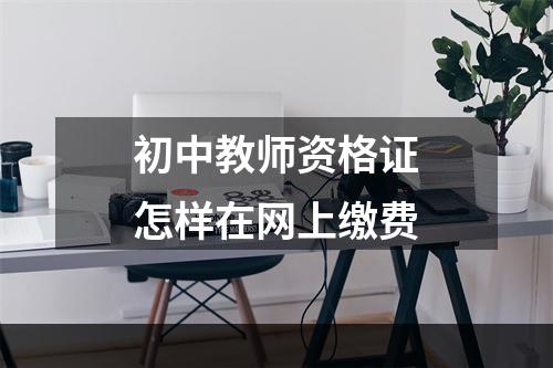 初中教师资格证怎样在网上缴费