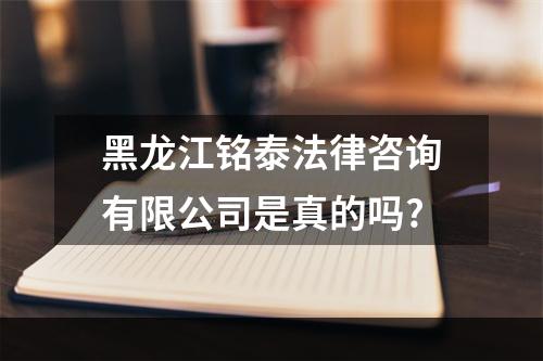 黑龙江铭泰法律咨询有限公司是真的吗?