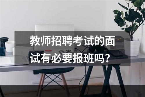 教师招聘考试的面试有必要报班吗？