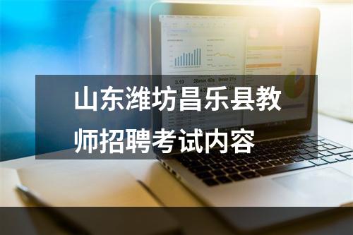 山东潍坊昌乐县教师招聘考试内容