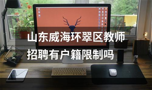 山东威海环翠区教师招聘有户籍限制吗