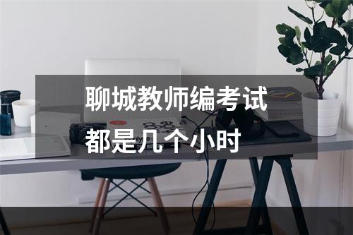 聊城教师编考试都是几个小时