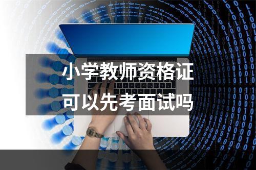 小学教师资格证可以先考面试吗