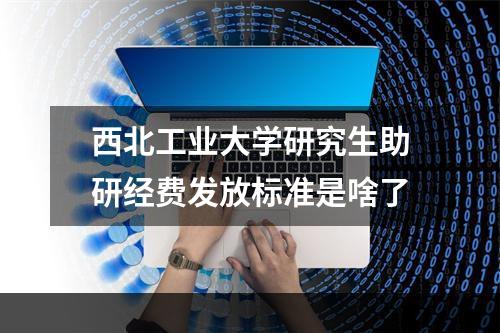 西北工业大学研究生助研经费发放标准是啥了