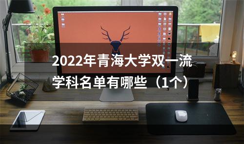 2022年青海大学双一流学科名单有哪些（1个）