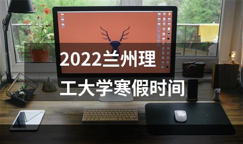 2022兰州理工大学寒假时间