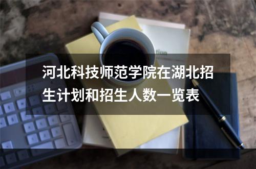 河北科技师范学院在湖北招生计划和招生人数一览表