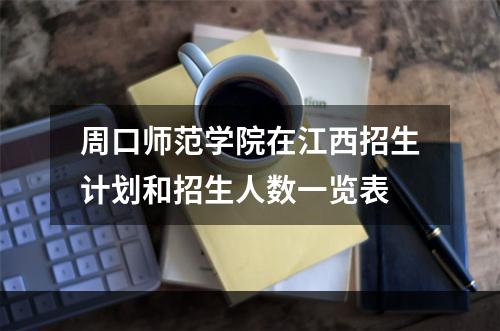 周口师范学院在江西招生计划和招生人数一览表