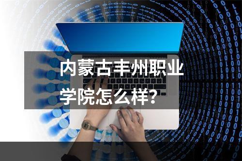 内蒙古丰州职业学院怎么样？