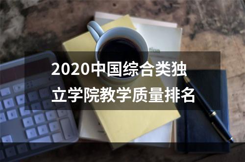 2020中国综合类独立学院教学质量排名