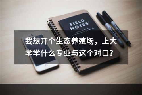 我想开个生态养殖场，上大学学什么专业与这个对口？