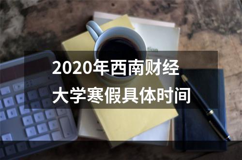 2020年西南财经大学寒假具体时间