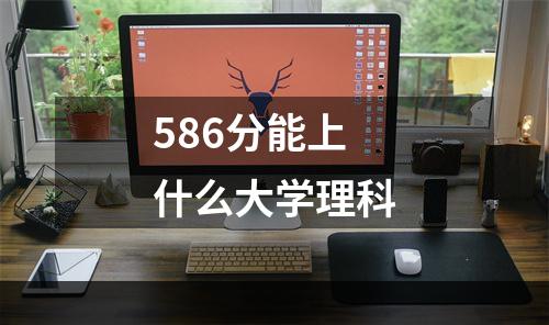 586分能上什么大学理科